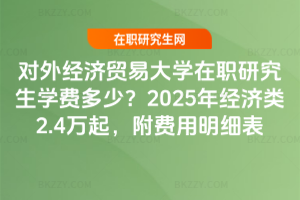 對外經(jīng)濟(jì)貿(mào)易大學(xué)在職研究生學(xué)費(fèi)多少？2025年經(jīng)濟(jì)類2.4萬起，附費(fèi)用明細(xì)表