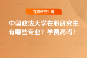 中國政法大學在職研究生有哪些專業？學費高嗎？