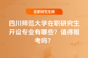 四川師范大學(xué)在職研究生開設(shè)專業(yè)有哪些？值得報(bào)考嗎？