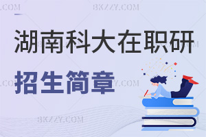 湖南科技大學在職研究生招生簡章一覽，附畢業證書類型