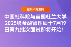 中國社科院與美國杜蘭大學2025級金融管理碩士7月19日第九批次面試即將開始！