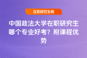 中國(guó)政法大學(xué)在職研究生哪個(gè)專業(yè)好考？附課程優(yōu)勢(shì)