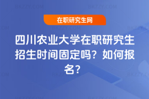 四川農業(yè)大學在職研究生招生時間固定嗎？如何報名？