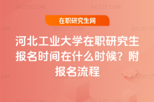 河北工業(yè)大學在職研究生報名時間在什么時候？附報名流程