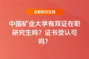中國礦業大學有雙證在職研究生嗎？證書受認可嗎？